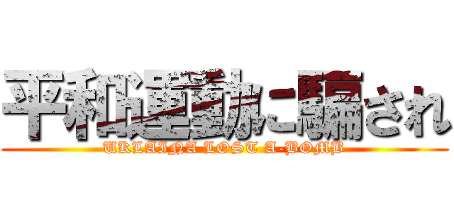 平和運動に騙され (UKLAINA LOST A-BOMB)
