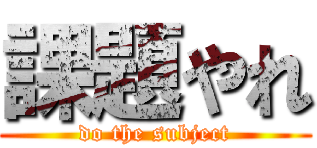 課題やれ (do the subject)