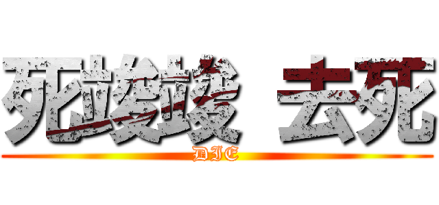 死竣竣 去死 (DIE)