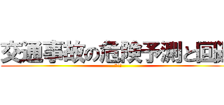 交通事故の危険予測と回避 (へへへ)