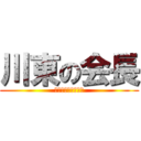 川東の会長 (↑普通じゃなぇかよ)