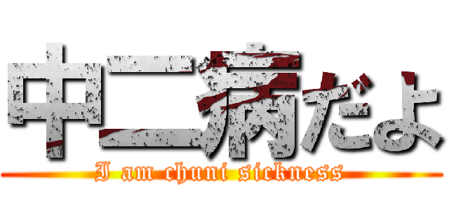 中二病だよ (I am chuni sickness)
