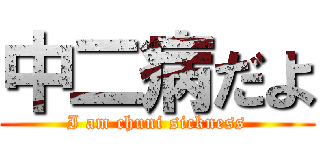 中二病だよ (I am chuni sickness)