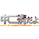 中二病だよ (I am chuni sickness)