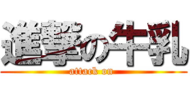 進撃の牛乳 (attack on )