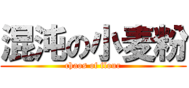 混沌の小麦粉 (chaos of flour)