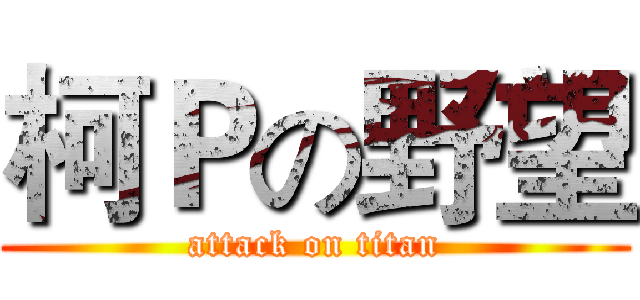 柯Ｐの野望 (attack on titan)