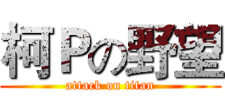 柯Ｐの野望 (attack on titan)