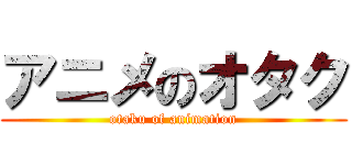 アニメのオタク (otaku of animation)