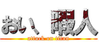おい、暇人 (attack on titan)