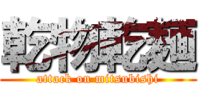 乾物乾麺 (attack on mitsubishi)