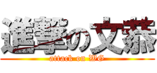 進撃の文恭 (attack on WG)
