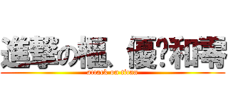 進撃の樞、優姬和零 (attack on titan)