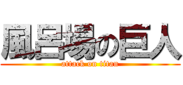 風呂場の巨人 (attack on titan)