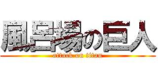 風呂場の巨人 (attack on titan)