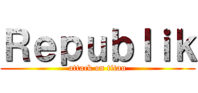 Ｒｅｐｕｂｌｉｋ (attack on titan)