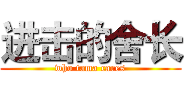进击的舍长 (who tama cares)