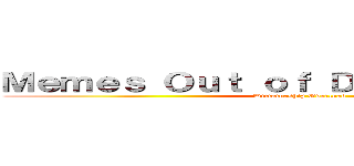 Ｍｅｍｅｓ Ｏｕｔ ｏｆ ＤｉｋｔａＪｕｎｉｏｒ (Dictatorship Overload)