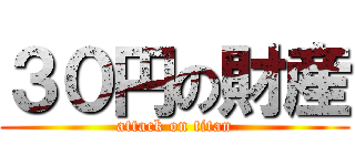 ３０円の財産 (attack on titan)