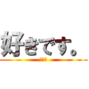 好きです。 (貴方が)