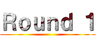 Ｒｏｕｎｄ １ ()