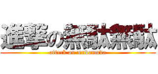 進撃の無駄無駄 (attack on mudamuda)