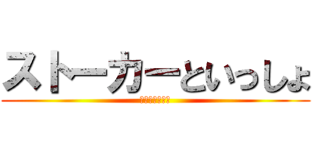 ストーカーといっしょ (しゅうたぱん編)