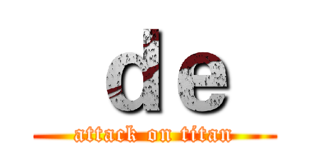   ｄｅ   (attack on titan)