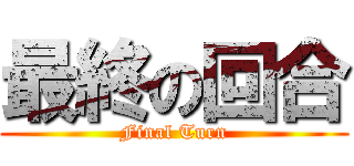 最終の回合 (Final Turn)