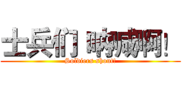 士兵们 呐喊啊！ (Soldiers shout!)