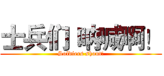 士兵们 呐喊啊！ (Soldiers shout!)