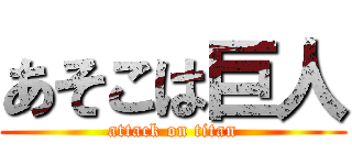 あそこは巨人 (attack on titan)