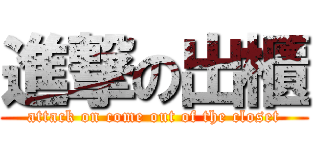 進撃の出櫃 (attack on come out of the closet)