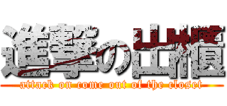 進撃の出櫃 (attack on come out of the closet)