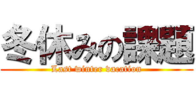 冬休みの課題 (Last winter vacation)