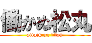 働かぬ松丸 (attack on titan)