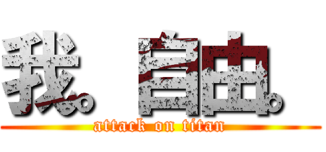 我。自由。 (attack on titan)