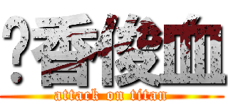 韩香俊血 (attack on titan)