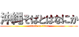 沖縄そばとはなにか (attack on titan)