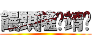 饅頭隆爱靖仪 ()