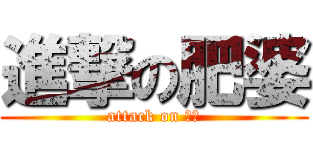 進撃の肥婆 (attack on 肥婆)