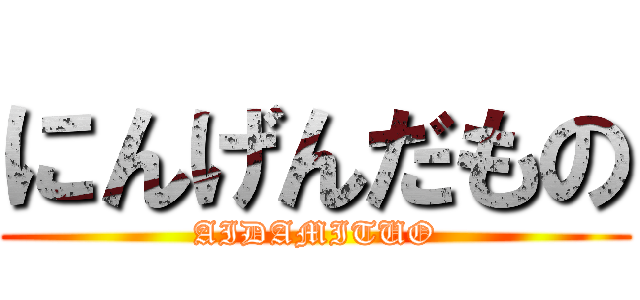 にんげんだもの (AIDAMITUO)