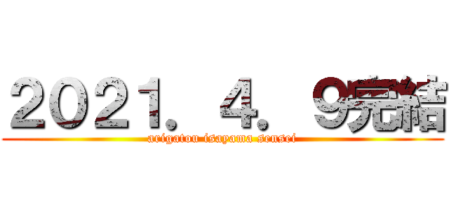 ２０２１．４．９完結 (arigatou isayama sensei)