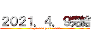 ２０２１．４．９完結 (arigatou isayama sensei)