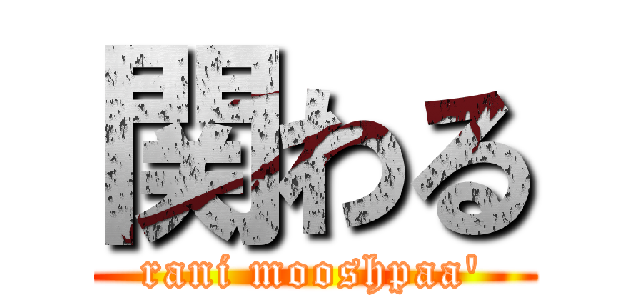 関わる (rani mooshpaa')