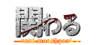 関わる (rani mooshpaa')