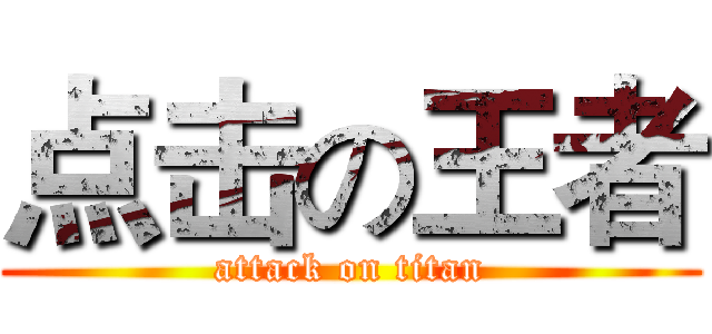 点击の王者 (attack on titan)