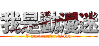 我是動漫迷 (I am a anime\'s fan)