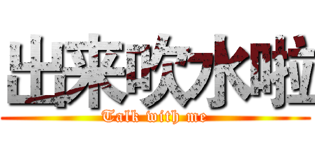 出来吹水啦 (Talk with me)