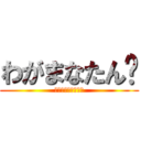 わがまなたん‼ (わがまま➕まなたん)